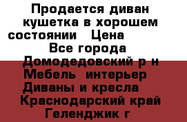 Продается диван-кушетка в хорошем состоянии › Цена ­ 2 000 - Все города, Домодедовский р-н Мебель, интерьер » Диваны и кресла   . Краснодарский край,Геленджик г.